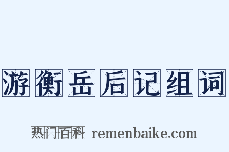 游衡岳后记组词是什么意思的图片